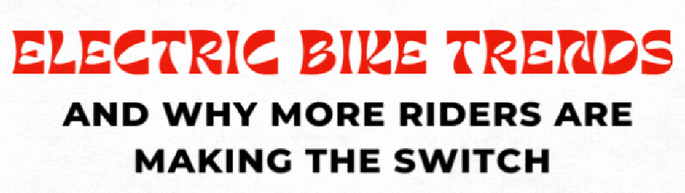 Electric Bike Trends and Why More Bikers are Making the Switch