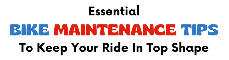 Essential Bikes Maintenance Tips to Keep Your Ride in Top Shape