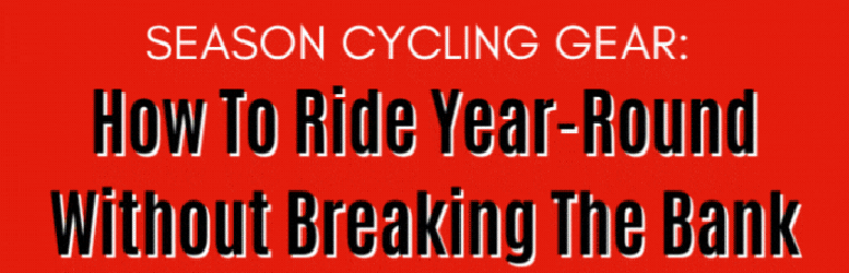 Season Cycling Gear: How To Ride Year-Round Without Breaking The Bank