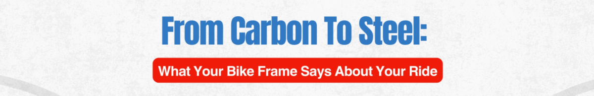 From Carbon to Steel: What Your Bike Frame Says About Your Ride